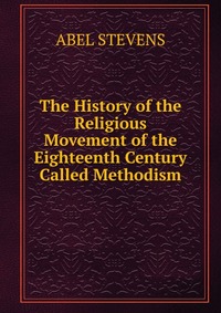 The History of the Religious Movement of the Eighteenth Century Called Methodism