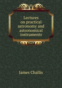 Lectures on practical astronomy and astronomical instruments