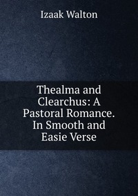 Thealma and Clearchus: A Pastoral Romance.In Smooth and Easie Verse