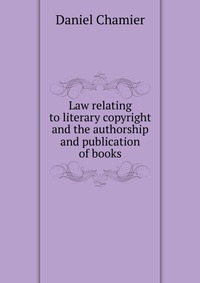 Law relating to literary copyright and the authorship and publication of books