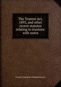 The Trustee Act, 1893, and other recent statutes relating to trustees: with notes