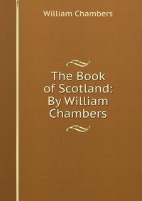 The Book of Scotland: By William Chambers