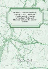 Historical Sketches of Scalby, Burniston, and Cloughton: With Descriptive Notices of Hayburn Wyke, and Stainton Dale, in the County of York