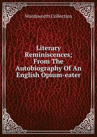 Literary Reminiscences; From The Autobiography Of An English Opium-eater