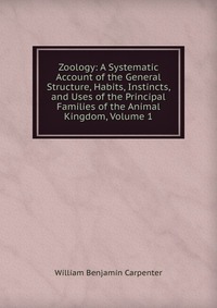 Zoology: A Systematic Account of the General Structure, Habits, Instincts, and Uses of the Principal Families of the Animal Kingdom, Volume 1