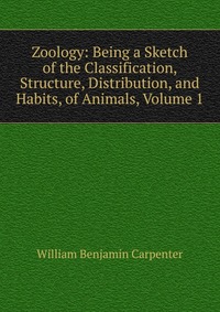 Zoology: Being a Sketch of the Classification, Structure, Distribution, and Habits, of Animals, Volume 1