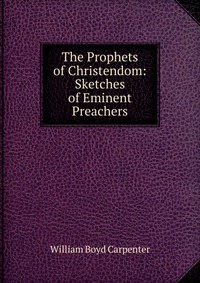 The Prophets of Christendom: Sketches of Eminent Preachers