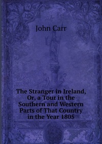 The Stranger in Ireland, Or, a Tour in the Southern and Western Parts of That Country in the Year 1805