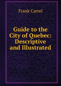 Guide to the City of Quebec: Descriptive and Illustrated