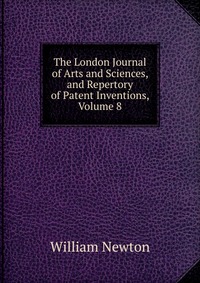 The London Journal of Arts and Sciences, and Repertory of Patent Inventions, Volume 8