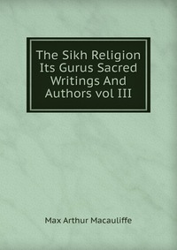 The Sikh Religion Its Gurus Sacred Writings And Authors vol III