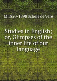 Studies in English; or, Glimpses of the inner life of our language