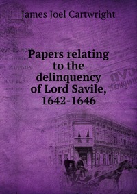 Papers relating to the delinquency of Lord Savile, 1642-1646