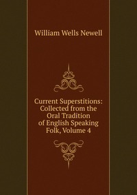 Current Superstitions: Collected from the Oral Tradition of English Speaking Folk, Volume 4