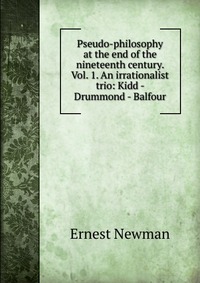 Pseudo-philosophy at the end of the nineteenth century. Vol. 1. An irrationalist trio: Kidd - Drummond - Balfour