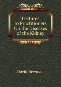 Lectures to Practitioners On the Diseases of the Kidney