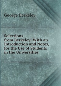 Selections from Berkeley: With an Introduction and Notes, for the Use of Students in the Universities