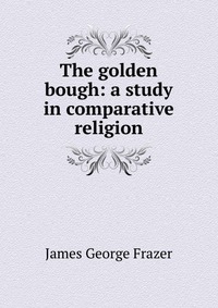 The golden bough: a study in comparative religion