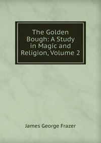 The Golden Bough: A Study in Magic and Religion, Volume 2