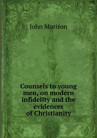 Counsels to young men, on modern infidelity and the evidences of Christianity