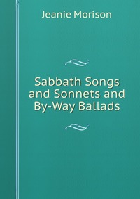 Sabbath Songs and Sonnets and By-Way Ballads