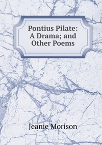 Pontius Pilate: A Drama; and Other Poems