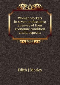 Women workers in seven professions; a survey of their economic condition and prospects;