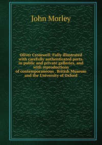 Oliver Cromwell: Fully illustrated with carefully authenticated ports. in public and private galleries, and with reproductions of contemporaneous . British Museum and the University of Oxford