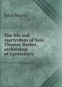 The life and martyrdom of Sain Thomas Becket, archbishop of Canterbury