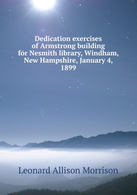 Dedication exercises of Armstrong building for Nesmith library, Windham, New Hampshire, January 4, 1899