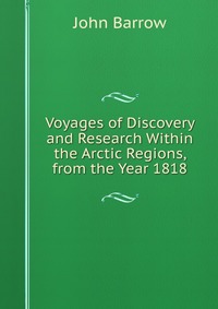 Voyages of Discovery and Research Within the Arctic Regions, from the Year 1818