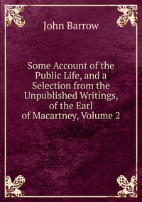 Some Account of the Public Life, and a Selection from the Unpublished Writings, of the Earl of Macartney, Volume 2