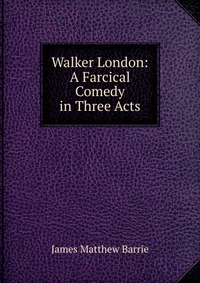 Walker London: A Farcical Comedy in Three Acts