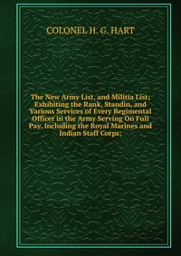 The New Army List, and Militia List; Exhibiting the Rank, Standin, and Various Services of Every Regimental Officer in the Army Serving On Full Pay, Including the Royal Marines and Indian Sta