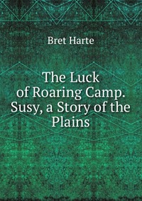 The Luck of Roaring Camp. Susy, a Story of the Plains