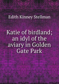 Katie of birdland; an idyl of the aviary in Golden Gate Park