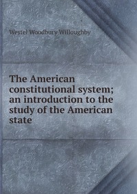 The American constitutional system; an introduction to the study of the American state