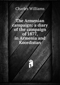 The Armenian campaign: a diary of the campaign of 1877, in Armenia and Koordistan