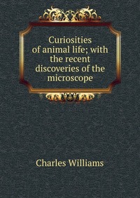 Curiosities of animal life; with the recent discoveries of the microscope