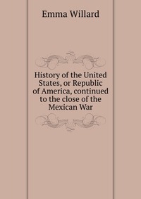 History of the United States, or Republic of America, continued to the close of the Mexican War