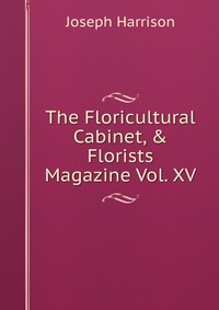 The Floricultural Cabinet, & Florists Magazine Vol. XV