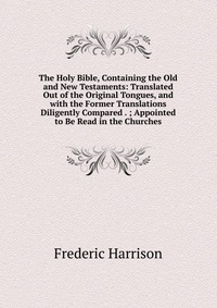 The Holy Bible, Containing the Old and New Testaments: Translated Out of the Original Tongues, and with the Former Translations Diligently Compared . ; Appointed to Be Read in the Churches