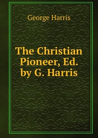 The Christian Pioneer, Ed. by G. Harris