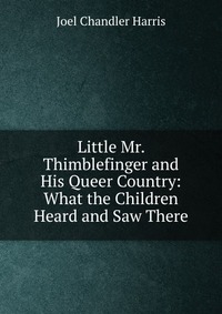 Little Mr. Thimblefinger and His Queer Country: What the Children Heard and Saw There