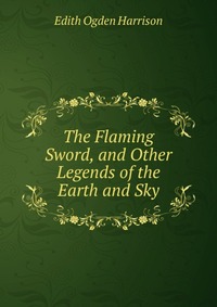 The Flaming Sword, and Other Legends of the Earth and Sky