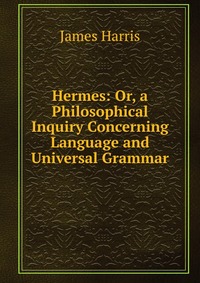 Hermes: Or, a Philosophical Inquiry Concerning Language and Universal Grammar