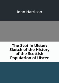 The Scot in Ulster: Sketch of the History of the Scottish Population of Ulster