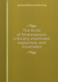 The birds of Shakespeare; critically examined, explained, and illustrated