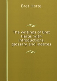 The writings of Bret Harte; with introductions, glossary, and indexes