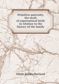 Primitive paternity, the myth of supernatural birth in relation to the history of the family